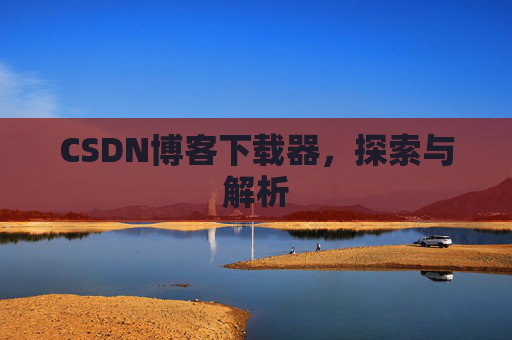 CSDN博客下载器，探索与解析